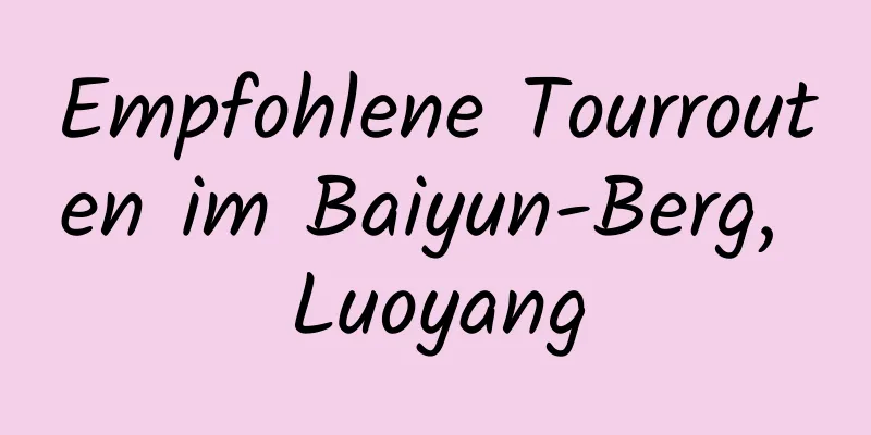 Empfohlene Tourrouten im Baiyun-Berg, Luoyang