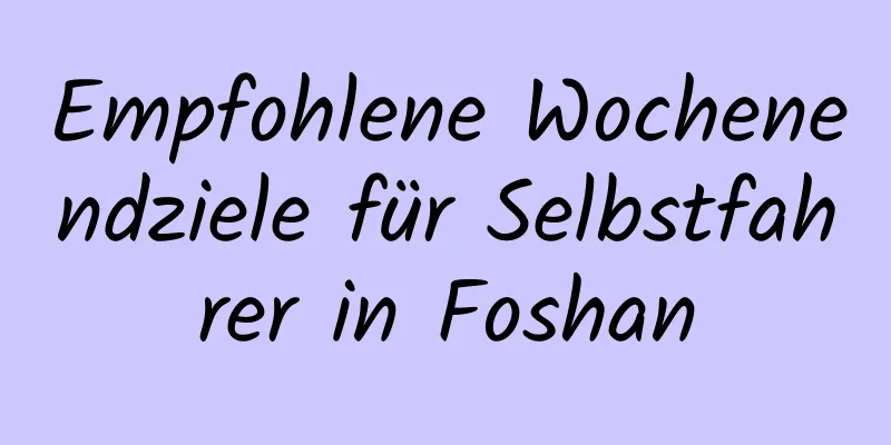 Empfohlene Wochenendziele für Selbstfahrer in Foshan