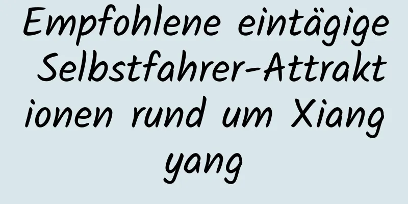 Empfohlene eintägige Selbstfahrer-Attraktionen rund um Xiangyang