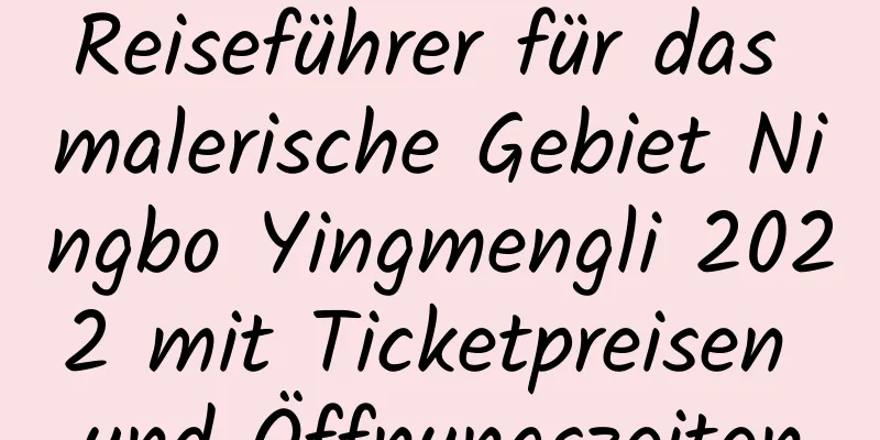 Reiseführer für das malerische Gebiet Ningbo Yingmengli 2022 mit Ticketpreisen und Öffnungszeiten