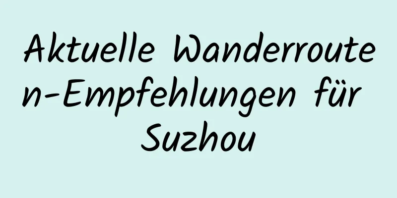 Aktuelle Wanderrouten-Empfehlungen für Suzhou