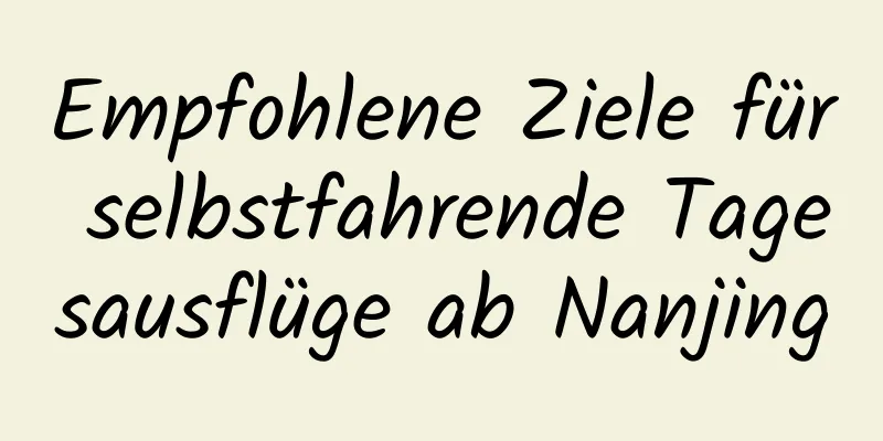 Empfohlene Ziele für selbstfahrende Tagesausflüge ab Nanjing