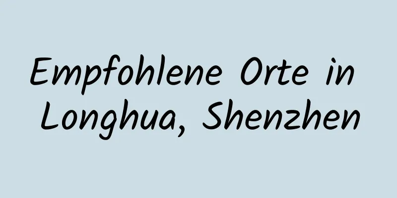 Empfohlene Orte in Longhua, Shenzhen