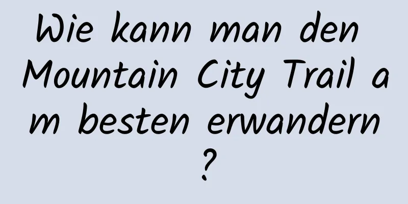 Wie kann man den Mountain City Trail am besten erwandern?