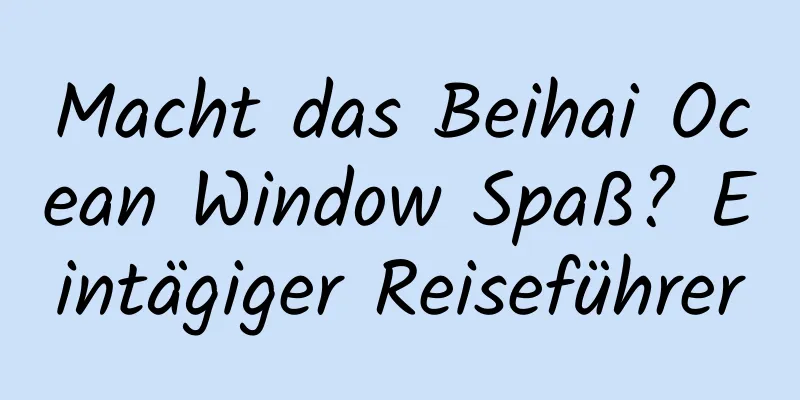 Macht das Beihai Ocean Window Spaß? Eintägiger Reiseführer