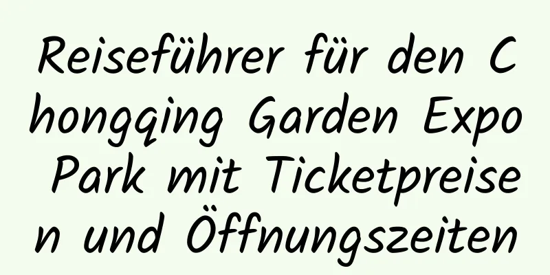 Reiseführer für den Chongqing Garden Expo Park mit Ticketpreisen und Öffnungszeiten