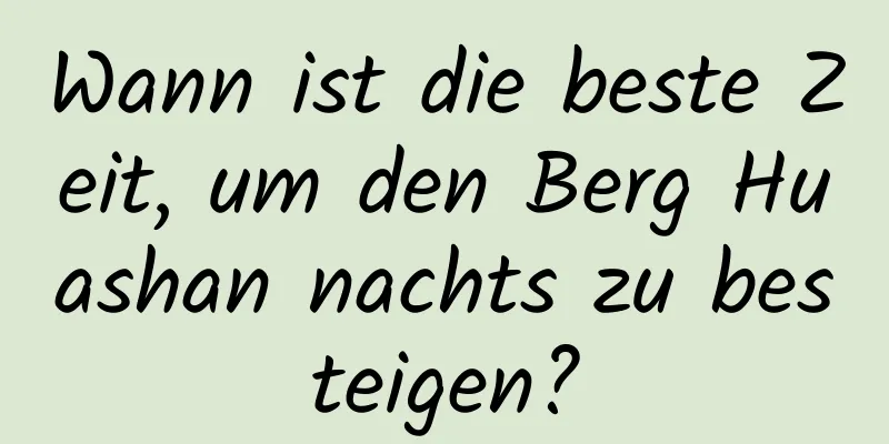 Wann ist die beste Zeit, um den Berg Huashan nachts zu besteigen?