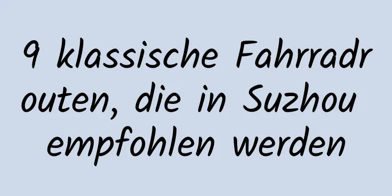 9 klassische Fahrradrouten, die in Suzhou empfohlen werden