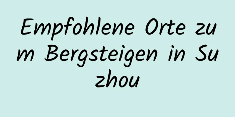 Empfohlene Orte zum Bergsteigen in Suzhou