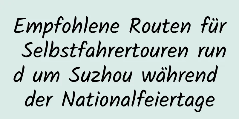 Empfohlene Routen für Selbstfahrertouren rund um Suzhou während der Nationalfeiertage