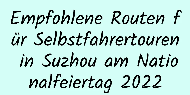 Empfohlene Routen für Selbstfahrertouren in Suzhou am Nationalfeiertag 2022