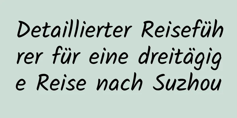 Detaillierter Reiseführer für eine dreitägige Reise nach Suzhou