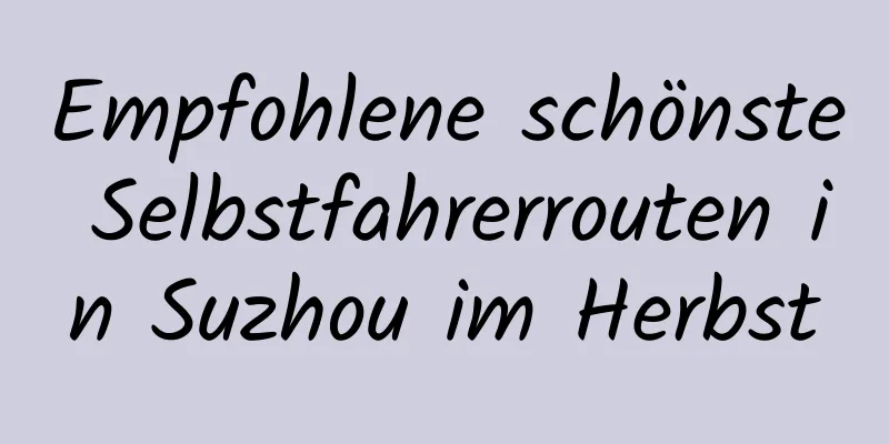 Empfohlene schönste Selbstfahrerrouten in Suzhou im Herbst