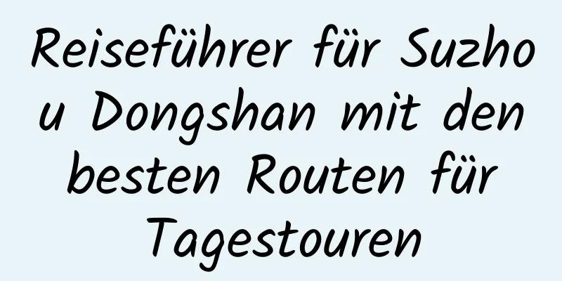 Reiseführer für Suzhou Dongshan mit den besten Routen für Tagestouren