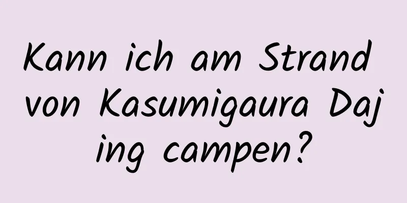 Kann ich am Strand von Kasumigaura Dajing campen?