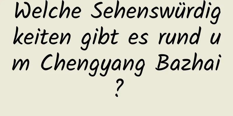 Welche Sehenswürdigkeiten gibt es rund um Chengyang Bazhai?