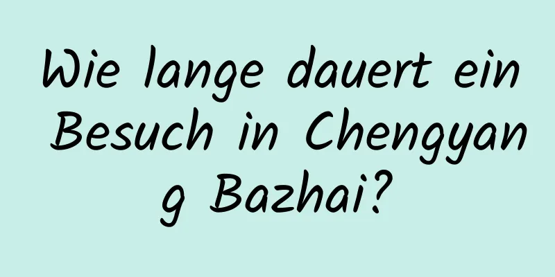 Wie lange dauert ein Besuch in Chengyang Bazhai?