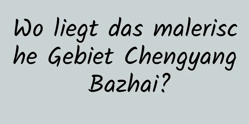 Wo liegt das malerische Gebiet Chengyang Bazhai?