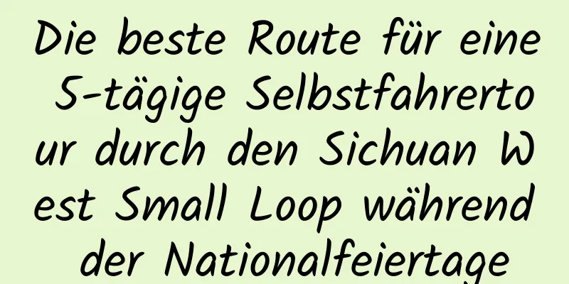 Die beste Route für eine 5-tägige Selbstfahrertour durch den Sichuan West Small Loop während der Nationalfeiertage