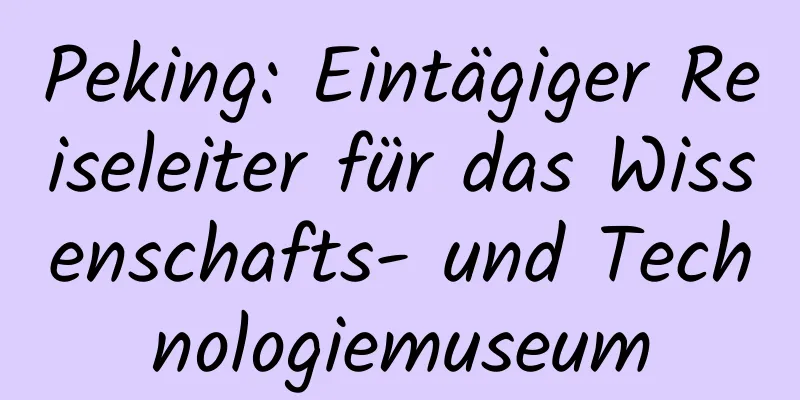 Peking: Eintägiger Reiseleiter für das Wissenschafts- und Technologiemuseum