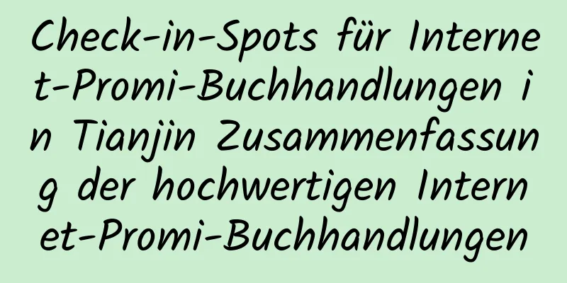 Check-in-Spots für Internet-Promi-Buchhandlungen in Tianjin Zusammenfassung der hochwertigen Internet-Promi-Buchhandlungen