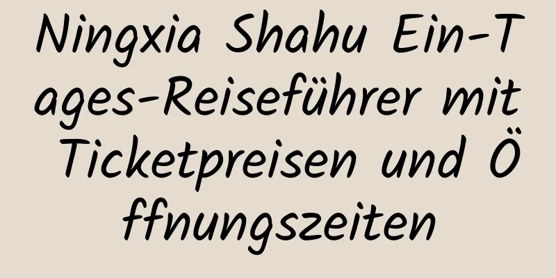 Ningxia Shahu Ein-Tages-Reiseführer mit Ticketpreisen und Öffnungszeiten