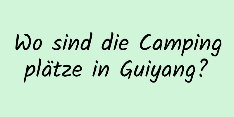 Wo sind die Campingplätze in Guiyang?