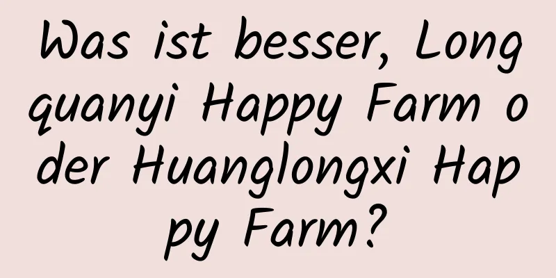 Was ist besser, Longquanyi Happy Farm oder Huanglongxi Happy Farm?