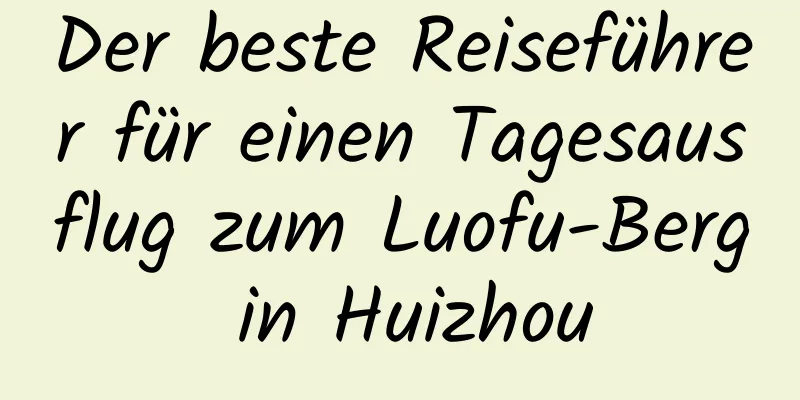 Der beste Reiseführer für einen Tagesausflug zum Luofu-Berg in Huizhou