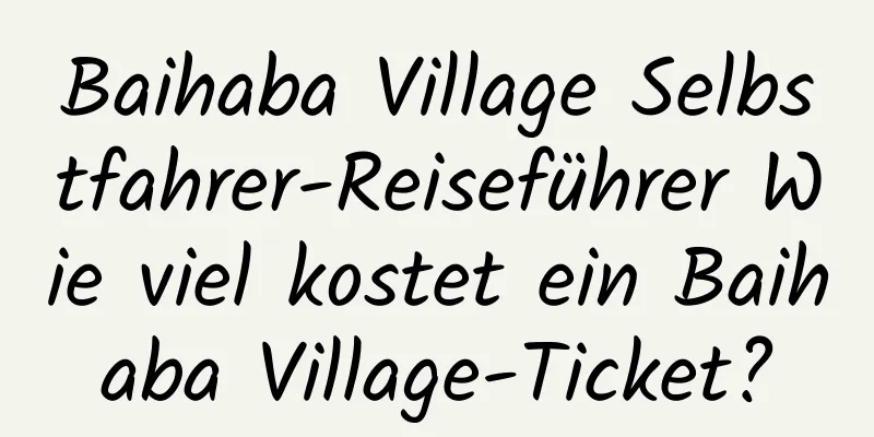 Baihaba Village Selbstfahrer-Reiseführer Wie viel kostet ein Baihaba Village-Ticket?