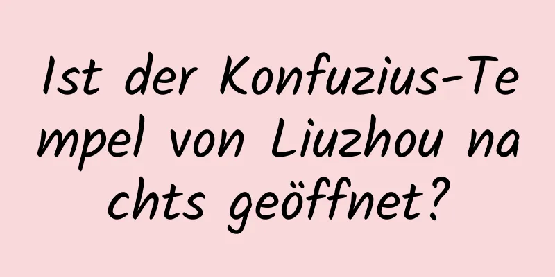 Ist der Konfuzius-Tempel von Liuzhou nachts geöffnet?