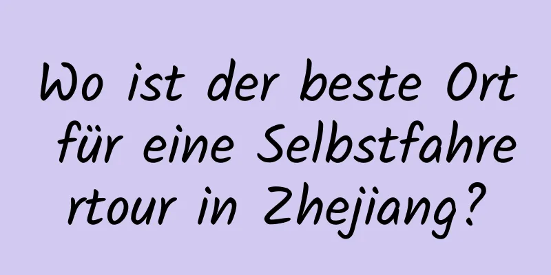 Wo ist der beste Ort für eine Selbstfahrertour in Zhejiang?