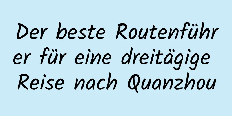 Der beste Routenführer für eine dreitägige Reise nach Quanzhou