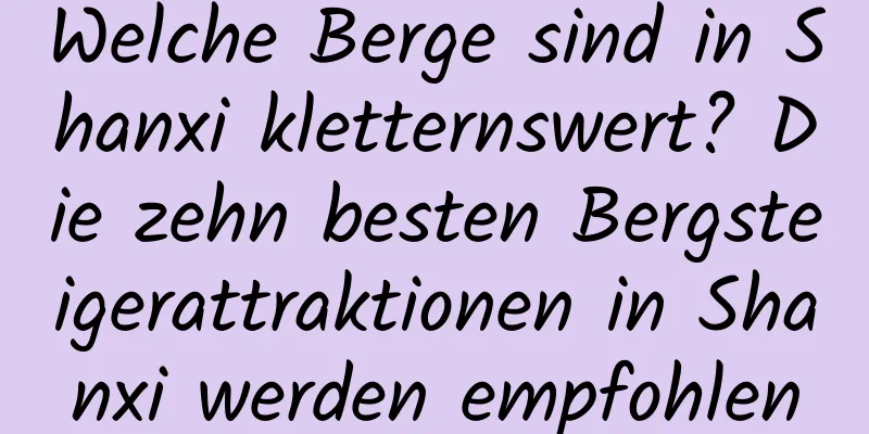 Welche Berge sind in Shanxi kletternswert? Die zehn besten Bergsteigerattraktionen in Shanxi werden empfohlen