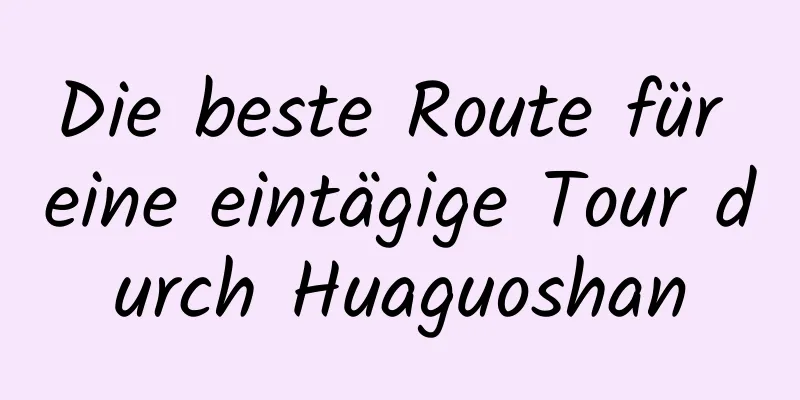 Die beste Route für eine eintägige Tour durch Huaguoshan