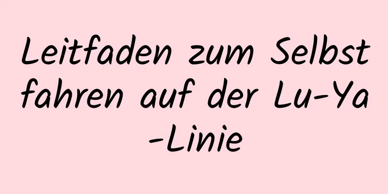 Leitfaden zum Selbstfahren auf der Lu-Ya-Linie