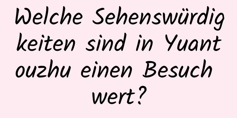 Welche Sehenswürdigkeiten sind in Yuantouzhu einen Besuch wert?