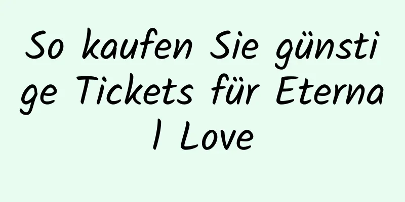 So kaufen Sie günstige Tickets für Eternal Love