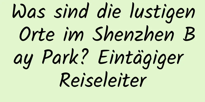 Was sind die lustigen Orte im Shenzhen Bay Park? Eintägiger Reiseleiter