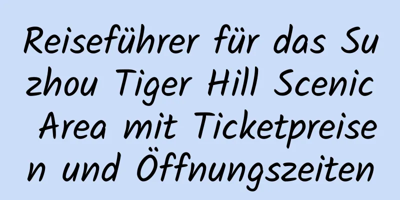 Reiseführer für das Suzhou Tiger Hill Scenic Area mit Ticketpreisen und Öffnungszeiten