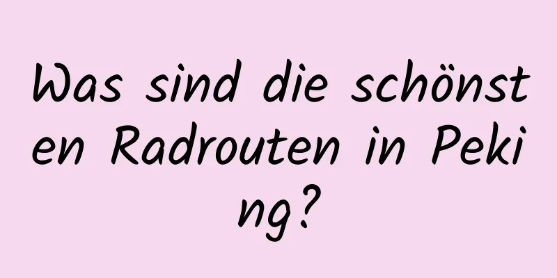 Was sind die schönsten Radrouten in Peking?