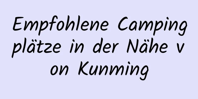 Empfohlene Campingplätze in der Nähe von Kunming