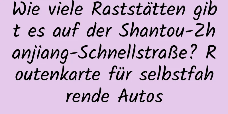 Wie viele Raststätten gibt es auf der Shantou-Zhanjiang-Schnellstraße? Routenkarte für selbstfahrende Autos