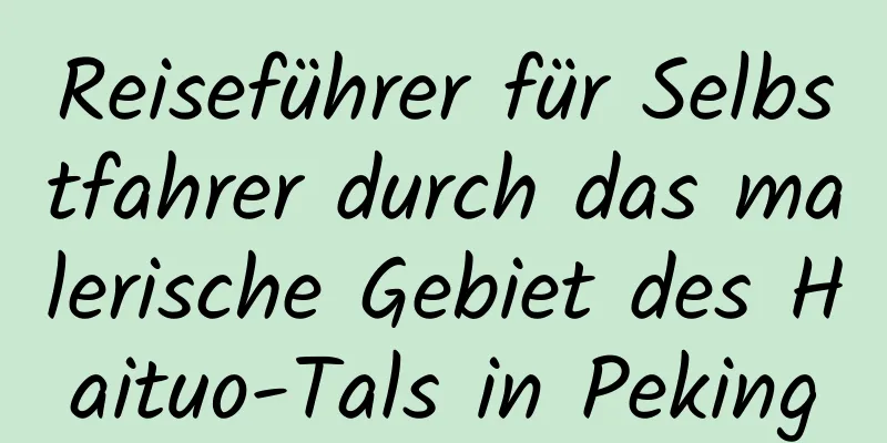 Reiseführer für Selbstfahrer durch das malerische Gebiet des Haituo-Tals in Peking