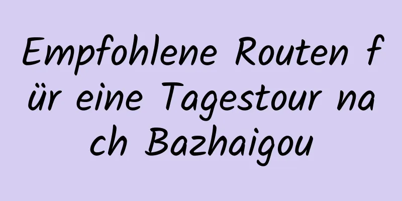 Empfohlene Routen für eine Tagestour nach Bazhaigou