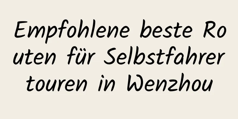 Empfohlene beste Routen für Selbstfahrertouren in Wenzhou