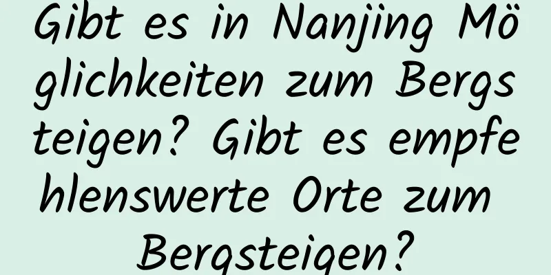 Gibt es in Nanjing Möglichkeiten zum Bergsteigen? Gibt es empfehlenswerte Orte zum Bergsteigen?