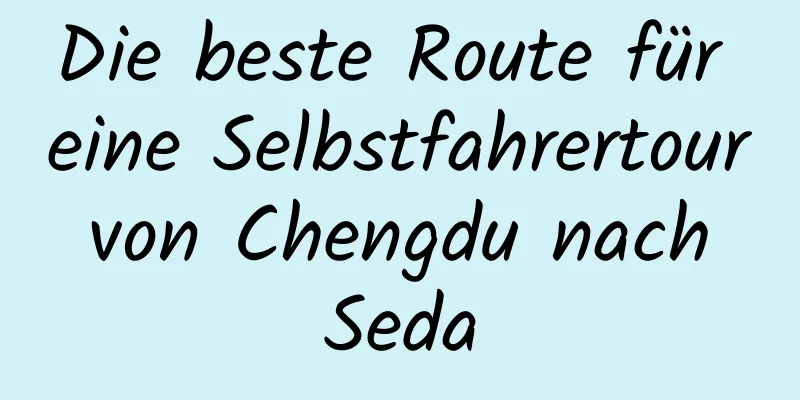 Die beste Route für eine Selbstfahrertour von Chengdu nach Seda