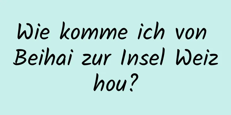 Wie komme ich von Beihai zur Insel Weizhou?