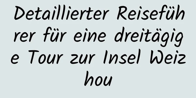 Detaillierter Reiseführer für eine dreitägige Tour zur Insel Weizhou